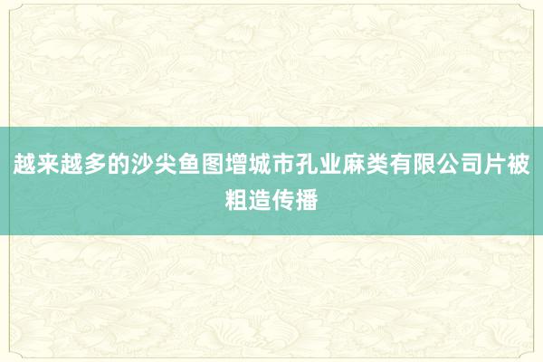越来越多的沙尖鱼图增城市孔业麻类有限公司片被粗造传播