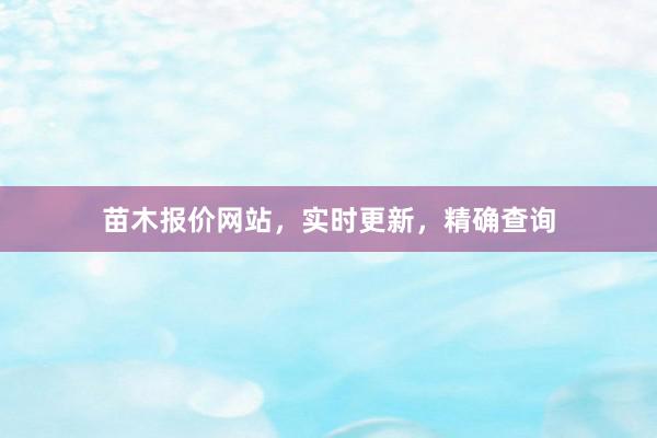 苗木报价网站，实时更新，精确查询
