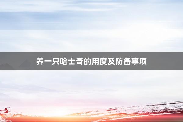 养一只哈士奇的用度及防备事项